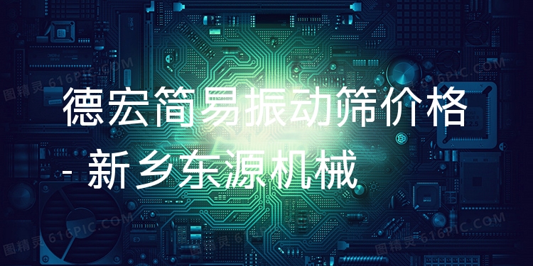 德宏簡(jiǎn)易振動(dòng)篩價(jià)格 - 新鄉(xiāng)東源機(jī)械