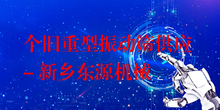 個舊重型振動篩供應(yīng) - 新鄉(xiāng)東源機(jī)械