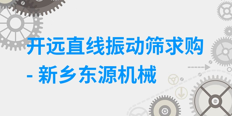 開遠(yuǎn)直線振動(dòng)篩求購 - 新鄉(xiāng)東源機(jī)械