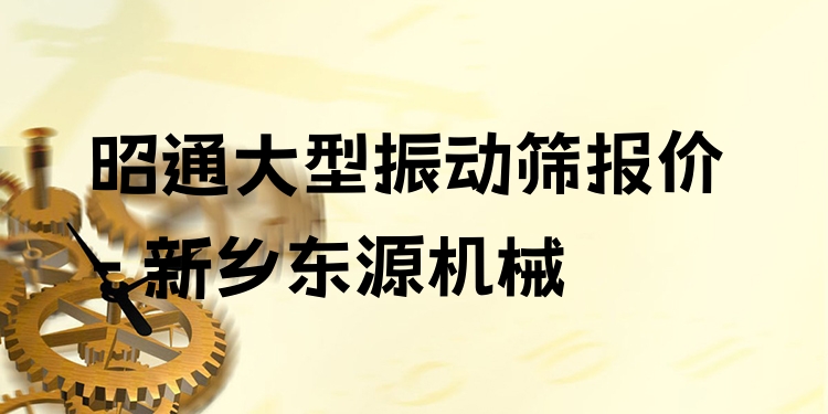 昭通大型振動篩報(bào)價(jià) - 新鄉(xiāng)東源機(jī)械