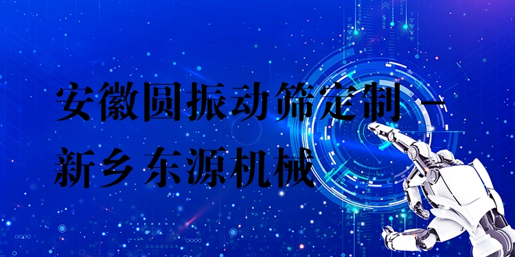 安徽圓振動篩定制 - 新鄉(xiāng)東源機械