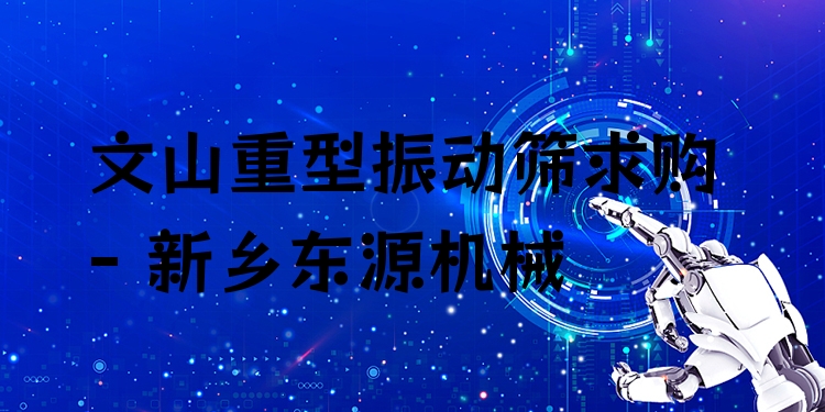 文山重型振動(dòng)篩求購(gòu) - 新鄉(xiāng)東源機(jī)械