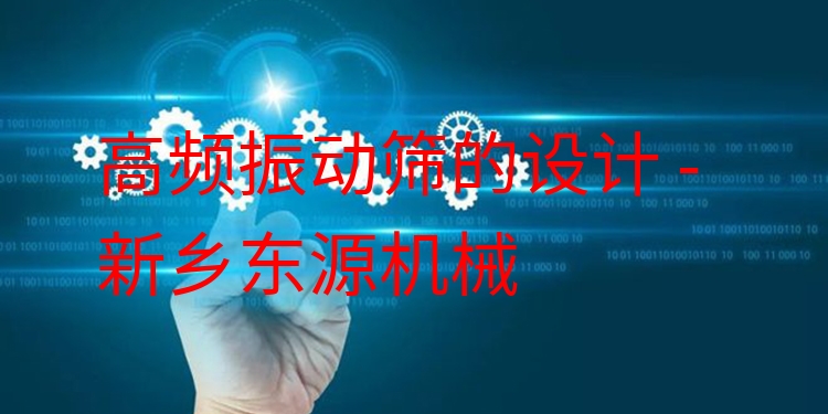 高頻振動(dòng)篩的設(shè)計(jì) - 新鄉(xiāng)東源機(jī)械