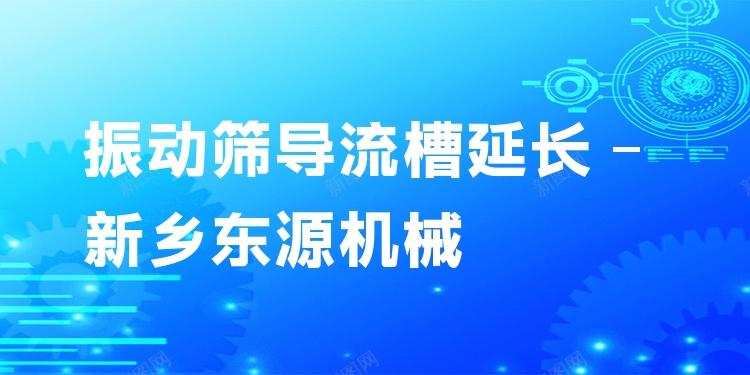 振動(dòng)篩導(dǎo)流槽延長(zhǎng) - 新鄉(xiāng)東源機(jī)械