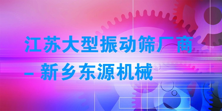 江蘇大型振動篩廠商 - 新鄉(xiāng)東源機械