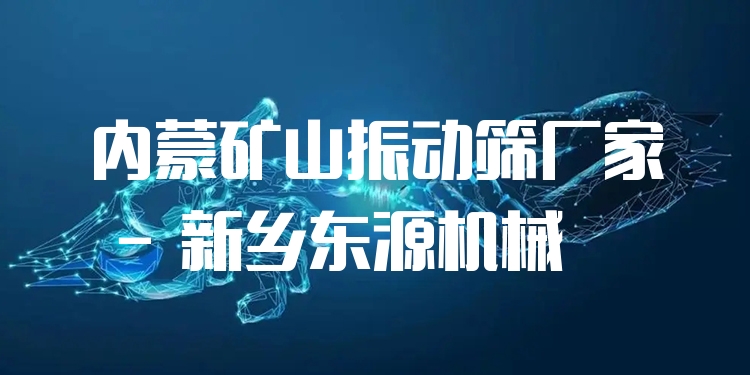 內(nèi)蒙礦山振動(dòng)篩廠家 - 新鄉(xiāng)東源機(jī)械