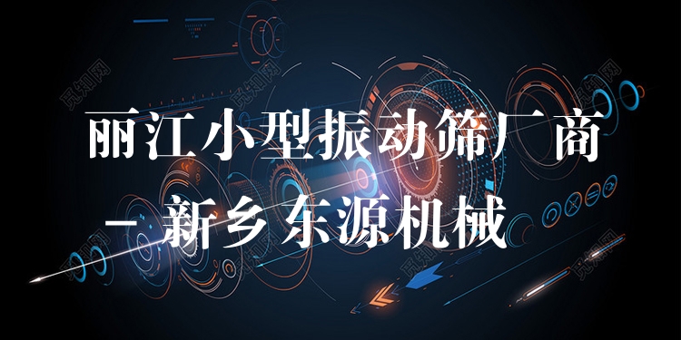 麗江小型振動(dòng)篩廠商 - 新鄉(xiāng)東源機(jī)械