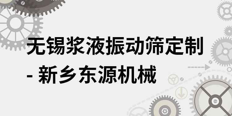 無(wú)錫漿液振動(dòng)篩定制 - 新鄉(xiāng)東源機(jī)械