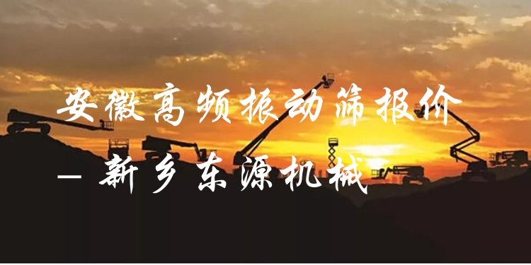 安徽高頻振動篩報(bào)價 - 新鄉(xiāng)東源機(jī)械