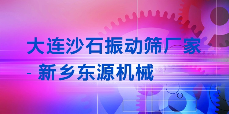 大連沙石振動篩廠家 - 新鄉(xiāng)東源機械