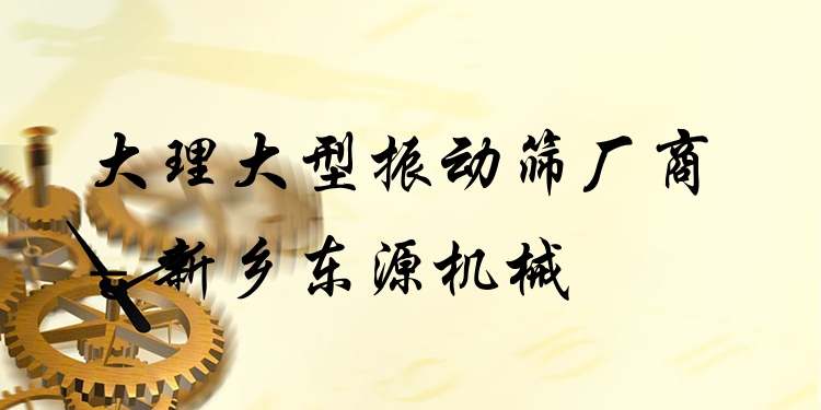 大理大型振動篩廠商 - 新鄉(xiāng)東源機(jī)械