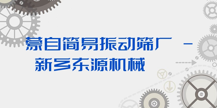 蒙自簡易振動篩廠 - 新鄉(xiāng)東源機械