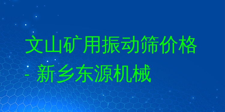 文山礦用振動篩價格 - 新鄉(xiāng)東源機(jī)械