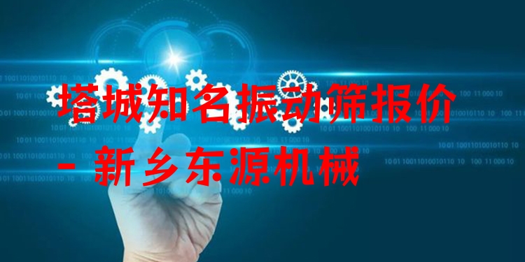 塔城***振動篩報價 - 新鄉(xiāng)東源機械