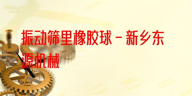 振動篩里橡膠球 - 新鄉(xiāng)東源機械