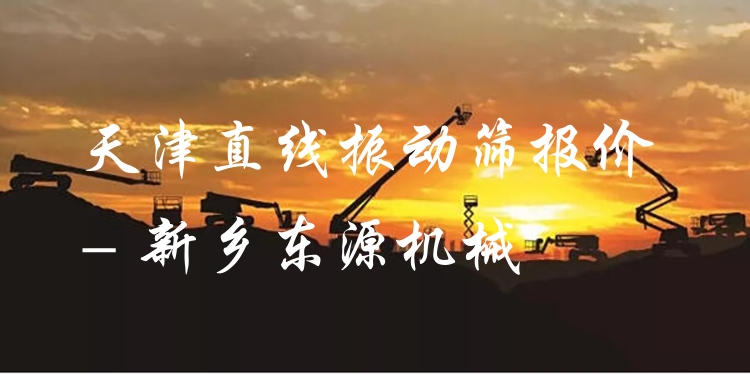 天津直線振動(dòng)篩報(bào)價(jià) - 新鄉(xiāng)東源機(jī)械