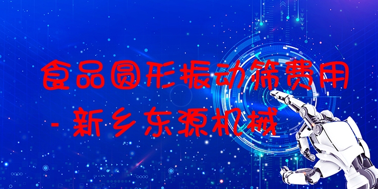 食品圓形振動篩費(fèi)用 - 新鄉(xiāng)東源機(jī)械