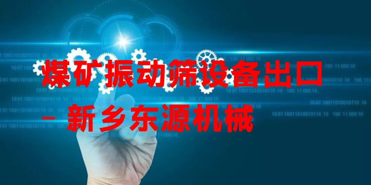 煤礦振動篩設備出口 - 新鄉(xiāng)東源機械