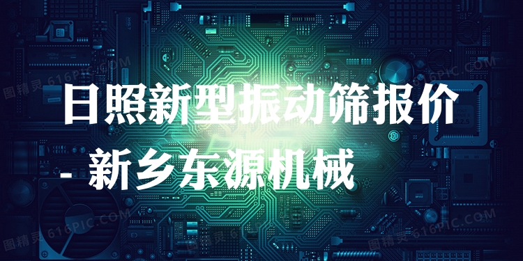 日照新型振動篩報價 - 新鄉(xiāng)東源機械