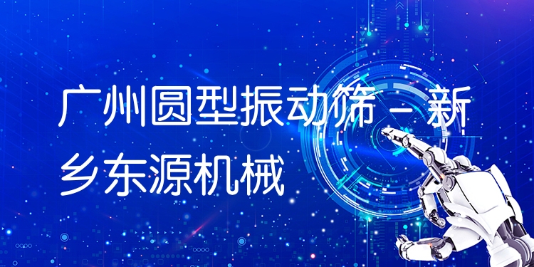 廣州圓型振動篩 - 新鄉(xiāng)東源機械