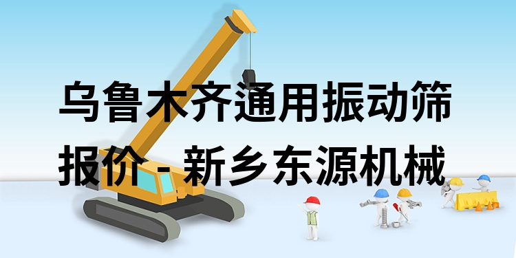 烏魯木齊通用振動(dòng)篩報(bào)價(jià) - 新鄉(xiāng)東源機(jī)械