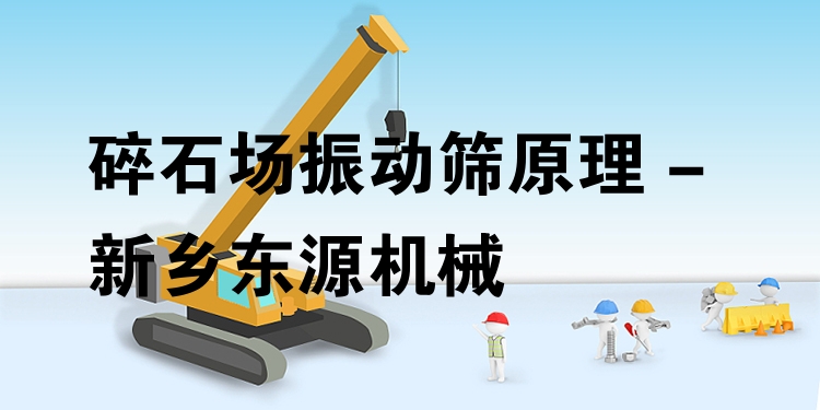 碎石場振動篩原理 - 新鄉(xiāng)東源機(jī)械