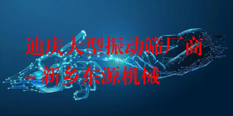 迪慶大型振動篩廠商 - 新鄉(xiāng)東源機械
