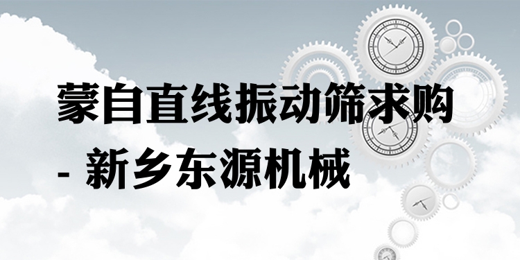 蒙自直線振動(dòng)篩求購 - 新鄉(xiāng)東源機(jī)械