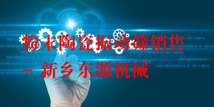 粉末陶瓷振動(dòng)篩銷(xiāo)售 - 新鄉(xiāng)東源機(jī)械