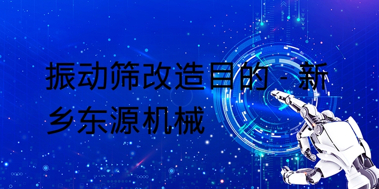 振動(dòng)篩改造目的 - 新鄉(xiāng)東源機(jī)械
