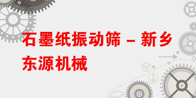 石墨紙振動篩 - 新鄉(xiāng)東源機(jī)械