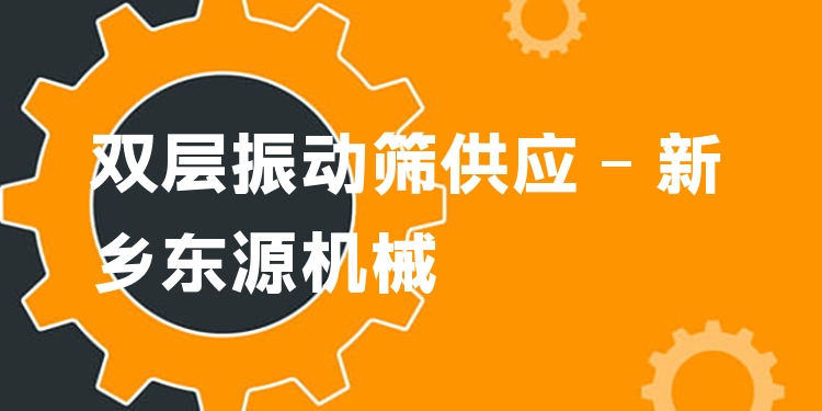 雙層振動篩供應(yīng) - 新鄉(xiāng)東源機(jī)械
