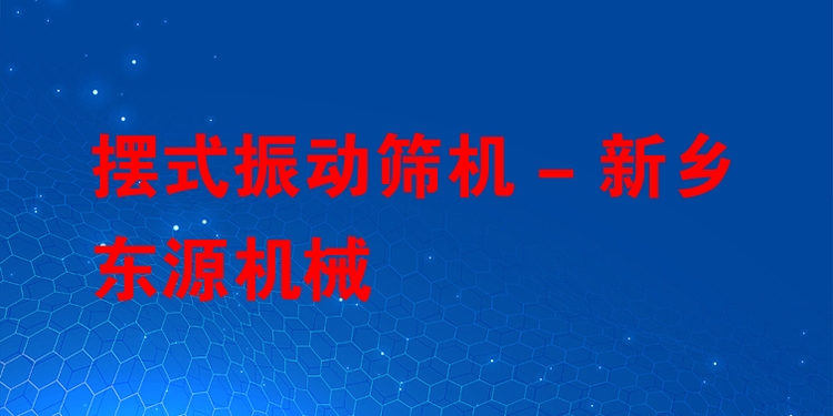 擺式振動(dòng)篩機(jī) - 新鄉(xiāng)東源機(jī)械