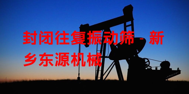 封閉往復(fù)振動篩 - 新鄉(xiāng)東源機械