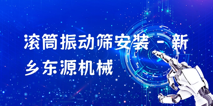 滾筒振動篩安裝 - 新鄉(xiāng)東源機械