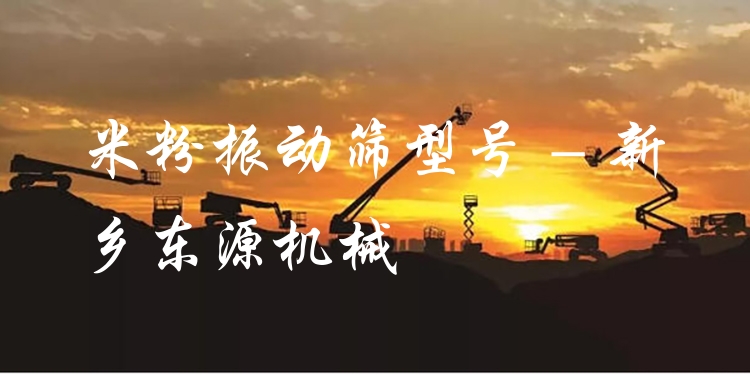米粉振動篩型號 - 新鄉(xiāng)東源機(jī)械