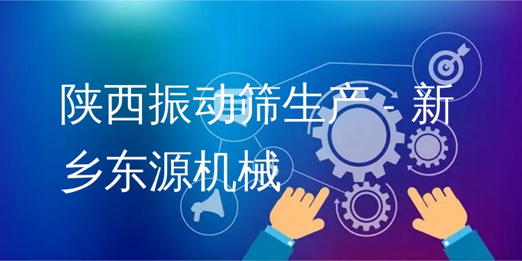 陜西振動篩生產 - 新鄉(xiāng)東源機械