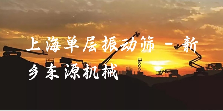 上海單層振動(dòng)篩 - 新鄉(xiāng)東源機(jī)械