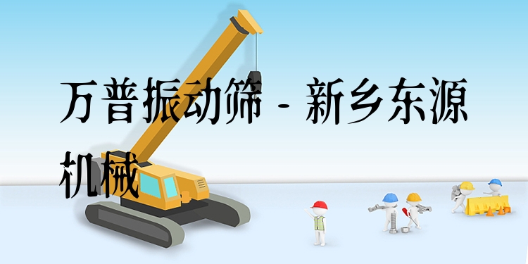 萬(wàn)普振動(dòng)篩 - 新鄉(xiāng)東源機(jī)械