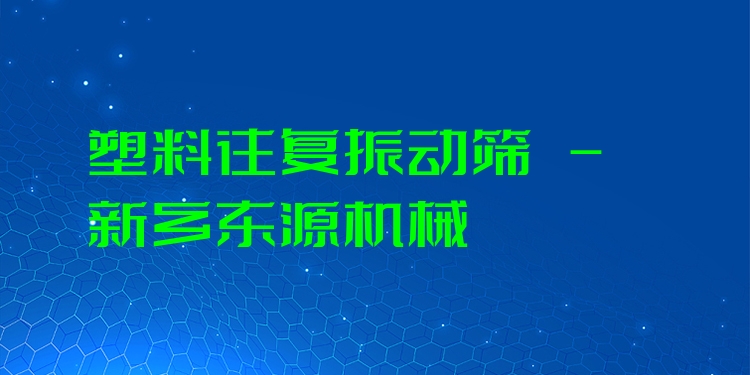 塑料往復(fù)振動(dòng)篩 - 新鄉(xiāng)東源機(jī)械