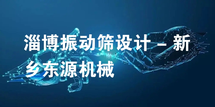 淄博振動篩設計 - 新鄉(xiāng)東源機械