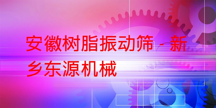 安徽樹脂振動篩 - 新鄉(xiāng)東源機(jī)械