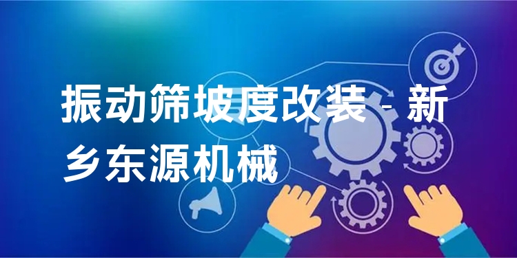 振動(dòng)篩坡度改裝 - 新鄉(xiāng)東源機(jī)械