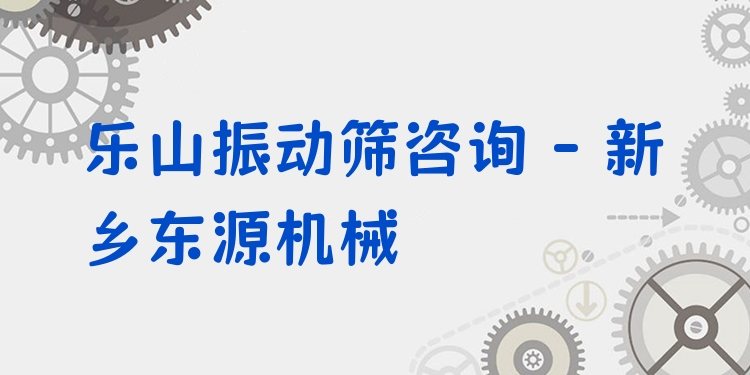 樂山振動(dòng)篩咨詢 - 新鄉(xiāng)東源機(jī)械