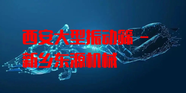 西安大型振動篩 - 新鄉(xiāng)東源機械