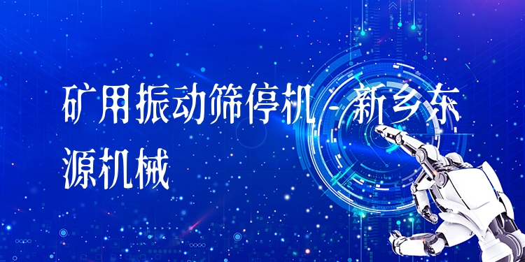 礦用振動篩停機 - 新鄉(xiāng)東源機械