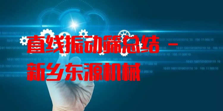 直線振動篩總結 - 新鄉(xiāng)東源機械