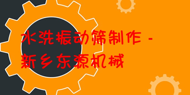 水洗振動(dòng)篩制作 - 新鄉(xiāng)東源機(jī)械