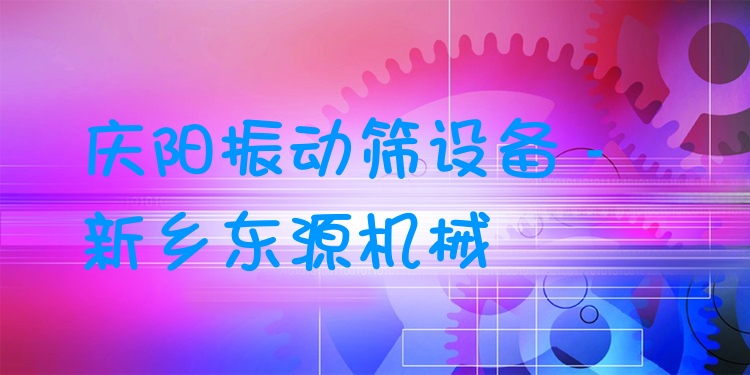慶陽振動篩設備 - 新鄉(xiāng)東源機械