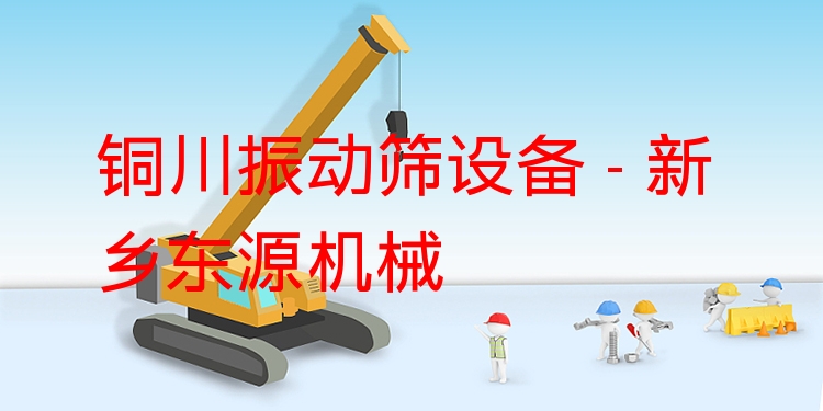 銅川振動(dòng)篩設(shè)備 - 新鄉(xiāng)東源機(jī)械